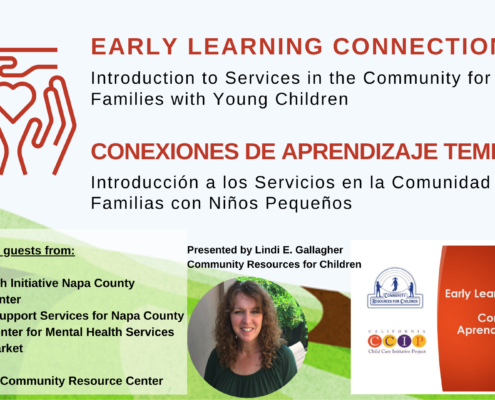 This image is introducing services in the community for families with young children, featuring special guests from various organizations. Full Text: EARLY LEARNING CONNECTIONS Introduction to Services in the Community for Families with Young Children CONEXIONES DE APRENDIZAJE TEMPRANO Introducción a los Servicios en la Comunidad para Familias Niños Pequeños Featuring special guests from: Presented by Lindi E. Gallagher Beyond Ability Community Resources for Children Community Health Initiative Napa County COPE Family Center Early Learning Connections LA COMMUNITY RESOURCES FOR CHILDREN Lilliput Kinship Support Services for Napa County Conexiones de Mentis Napa's Center for Mental Health Services CALIFORNIA Aprendizaje Temprano Napa Farmers Market C Child Care Initiative Project 2020-2021 ParentsCAN Puertas Abiertas Community Resource Center