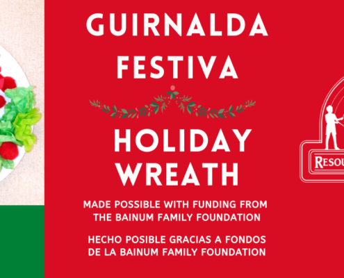 The Bainum Family Foundation is providing resources to make a festive holiday wreath for children in the community. Full Text: GUIRNALDA FESTIVA HOLIDAY COMMUNITY WREATH RESOURCES FOR CHILDREN MADE POSSIBLE WITH FUNDING FROM THE BAINUM FAMILY FOUNDATION HECHO POSIBLE GRACIAS A FONDOS DE LA BAINUM FAMILY FOUNDATION