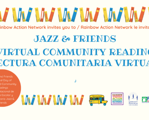 Rainbow Action Network is inviting people to join a virtual community reading event for the National Day of School and Community Readings. Full Text: Rainbow Action Network invites you to / Rainbow Action Network le invita a: JAZZ & FRIENDS VIRTUAL COMMUNITY READING LECTURA COMUNITARIA VIRTUAL Jazz and Friends National Day of School and Community Readings EL Día Nacional de Lectura Escolar y Comunitaria Jazz & WWWW RAINBOW ACTION FIRST 5 Friends NETWORK COMMUNITY NAPA COUNTY RESOURCES FOR CHILDREN