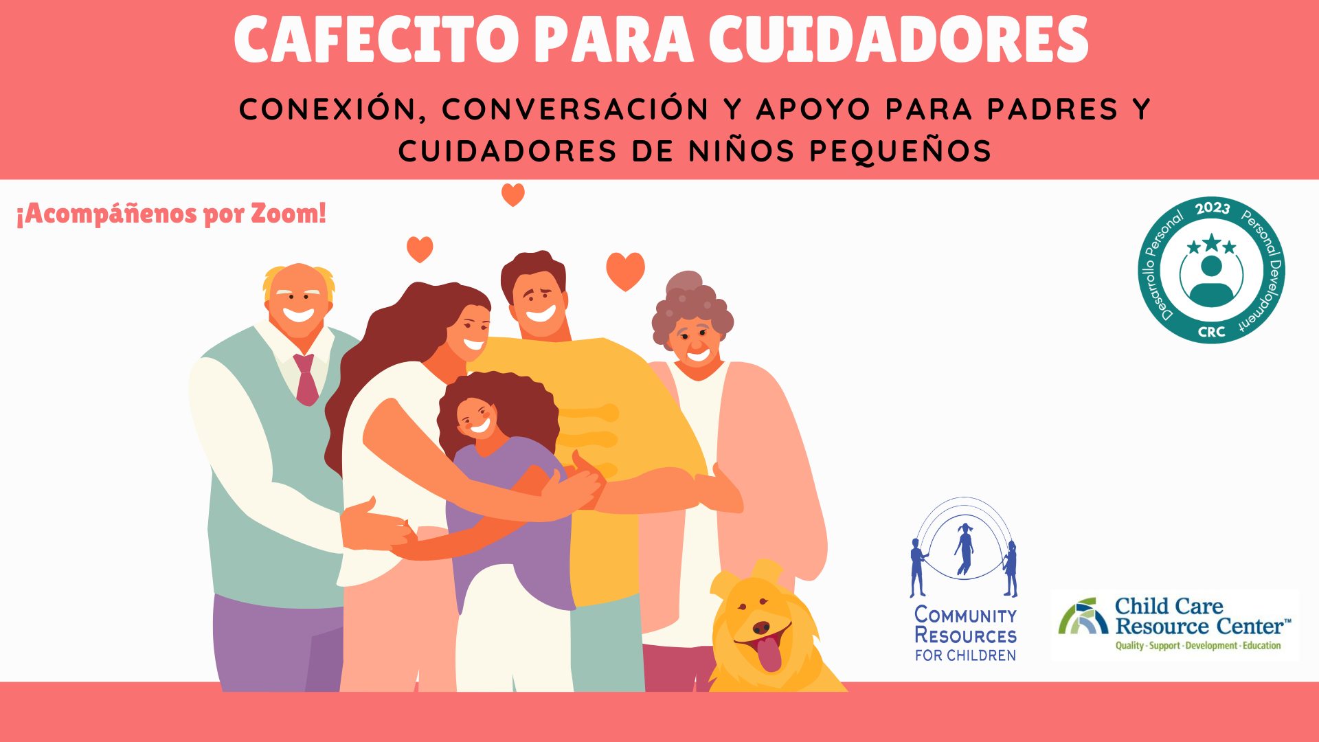 CRC Community Child Care Resources Center is hosting a virtual event for parents and caregivers of young children to provide connection, conversation, and support. Full Text: CAFECITO PARA CUIDADORES CONEXIÓN, CONVERSACIÓN Y APOYO PARA PADRES Y CUIDADORES DE NIÑOS PEQUEÑOS ¡Acompañenos por Zoom! 2023 Personal Development Desarrollo Personal CRC COMMUNITY Child Care RESOURCES Resource Center" FOR CHILDREN Quality . Support -Development . Education