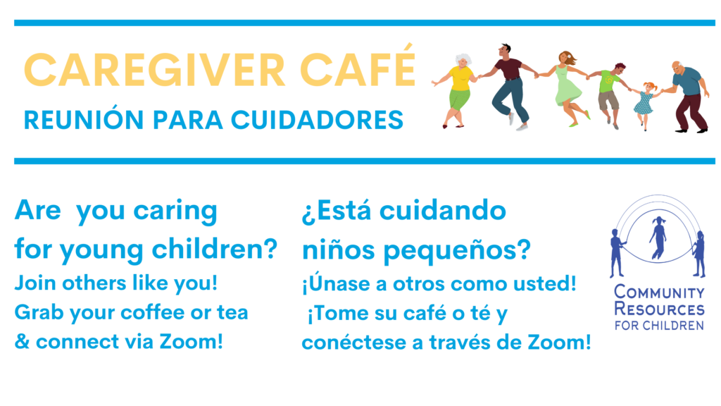 This image is promoting a Caregiver Café meeting for those caring for young children, encouraging them to join others like them and connect via Zoom while grabbing coffee or tea. Full Text: CAREGIVER CAFÉ REUNIÓN PARA CUIDADORES Are you caring ¿Está cuidando for young children? niños pequeños? Join others like you! ¡Únase a otros como usted! COMMUNITY Grab your coffee or tea ¡Tome su café o té y RESOURCES & connect via Zoom! FOR CHILDREN conéctese a través de Zoom!