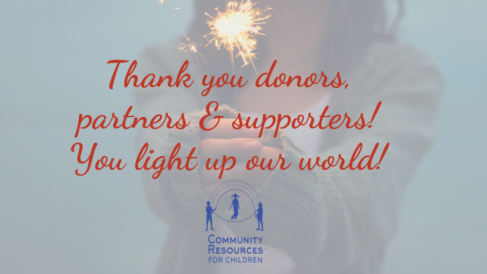This image is showing appreciation for the donors, partners, and supporters of Community Resources for Children, who are thanked for lighting up their world. Full Text: Thank you donors, partners & supporters! you light up our world! COMMUNITY RESOURCES FOR CHILDREN