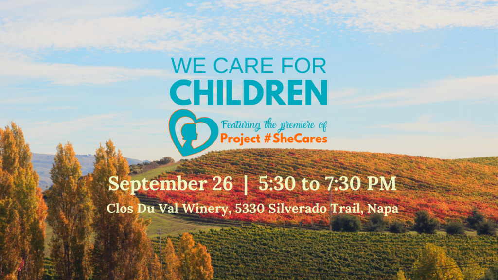 This image is promoting an event to support the organization "WE CARE FOR CHILDREN" which is premiering their project "SheCares" on September 26th at the Clos Du Val Winery in Napa. Full Text: WE CARE FOR CHILDREN Featuring the premiere of Project # SheCares September 26 | 5:30 to 7:30 PM Clos Du Val Winery, 5330 Silverado Trail, Napa