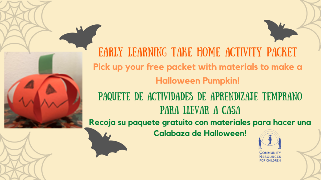 The image shows people picking up a free packet with materials to make a Halloween Pumpkin at a Community Resources for Children event. Full Text: EARLY LEARNING TAKE HOME ACTIVITY PACKET Pick up your free packet with materials to make a Halloween Pumpkin! PAQUETE DE ACTIVIDADES DE APRENDIZAJE TEMPRANO PARA LLEVAR A CASA Recoja su paquete gratuito materiales para hacer una Calabaza de Halloween! COMMUNITY RESOURCES FOR CHILDREN